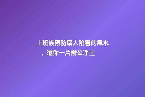 上班族預防壞人陷害的風水，還你一片辦公凈土
